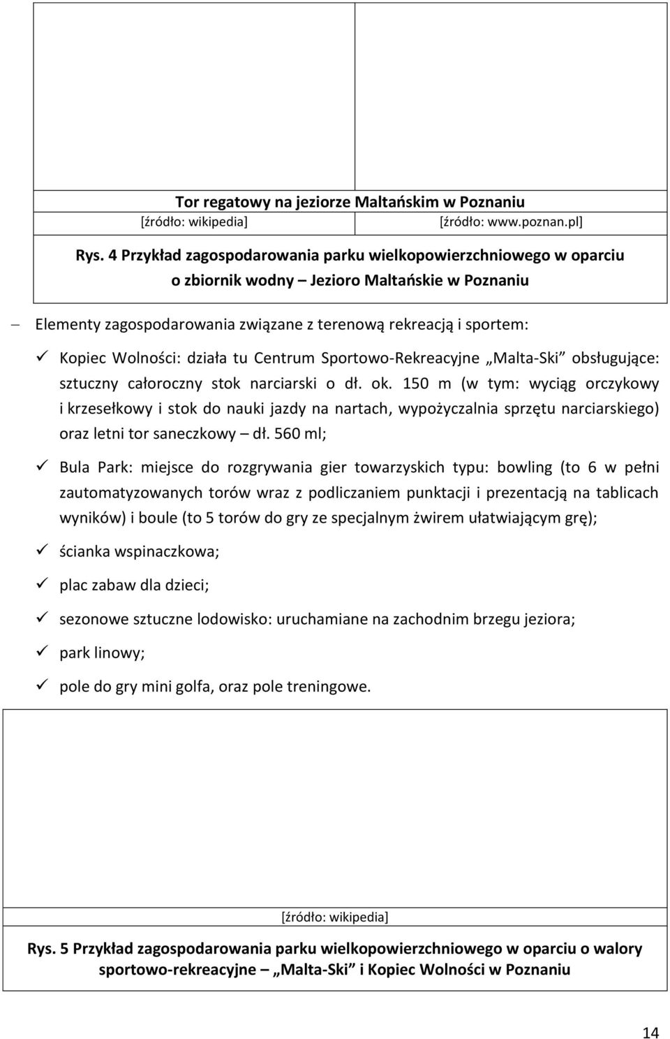działa tu Centrum Sportowo-Rekreacyjne Malta-Ski obsługujące: sztuczny całoroczny stok narciarski o dł. ok.