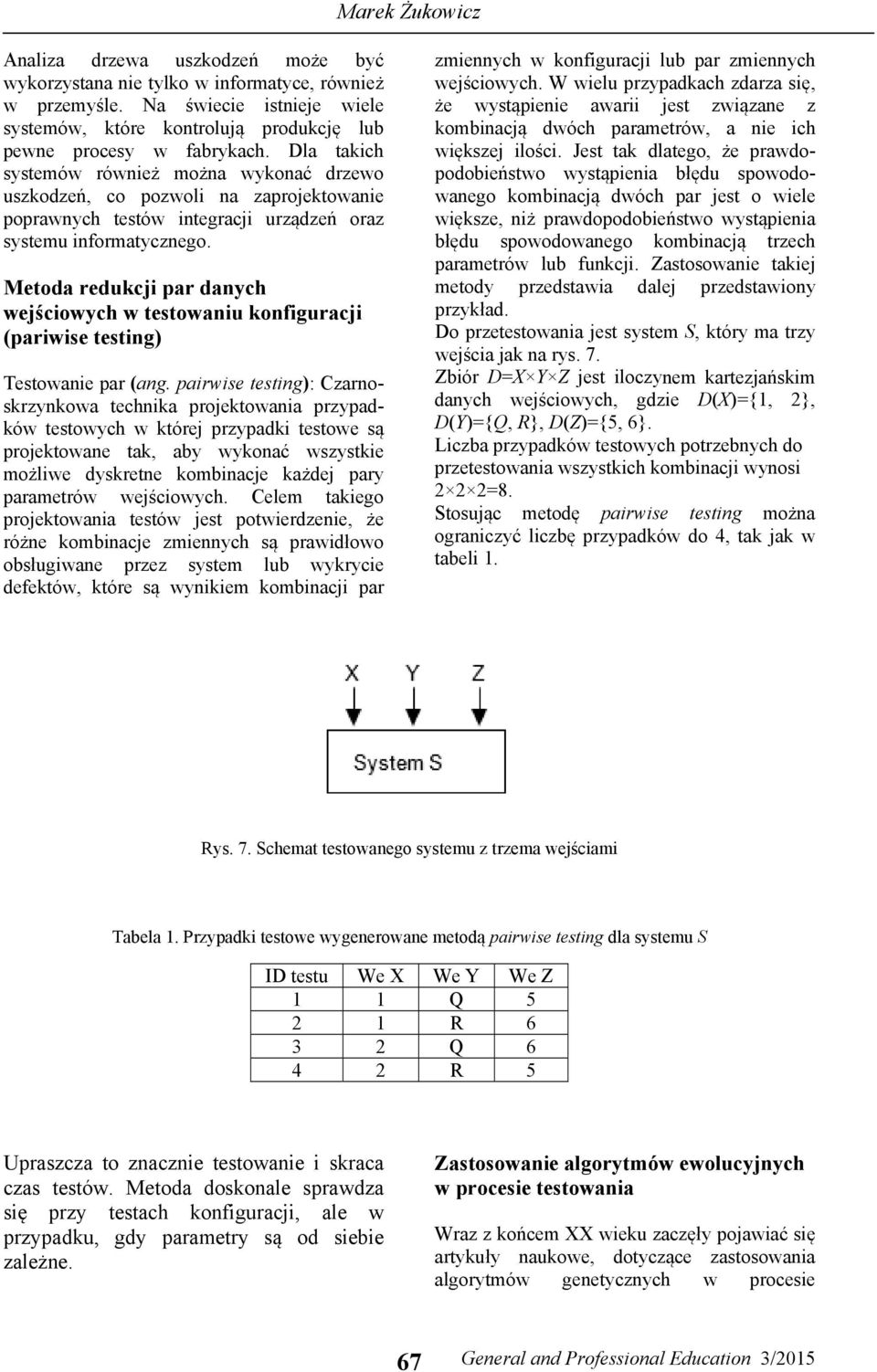 Dla takich systemów również można wykonać drzewo uszkodzeń, co pozwoli na zaprojektowanie poprawnych testów integracji urządzeń oraz systemu informatycznego.