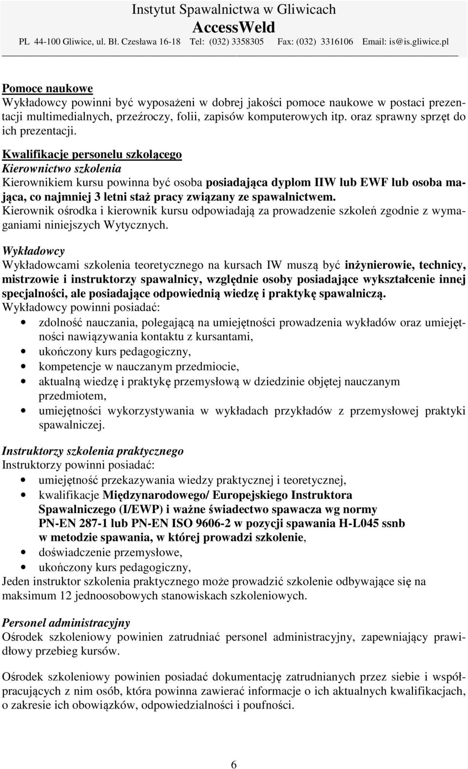 Kwalifikacje personelu szkolącego Kierownictwo szkolenia Kierownikiem kursu powinna być osoba posiadająca dyplom IIW lub EWF lub osoba mająca, co najmniej 3 letni staż pracy związany ze spawalnictwem.