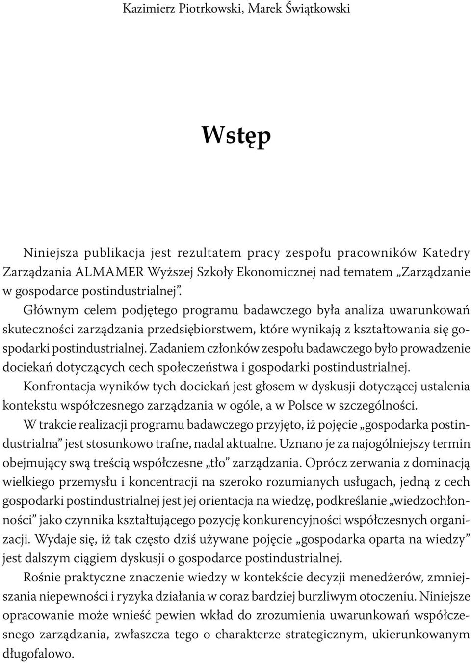 Głównym celem podjętego programu badawczego była analiza uwarunkowań skuteczności zarządzania przedsiębiorstwem, które wynikają z kształtowania się gospodarki postindustrialnej.