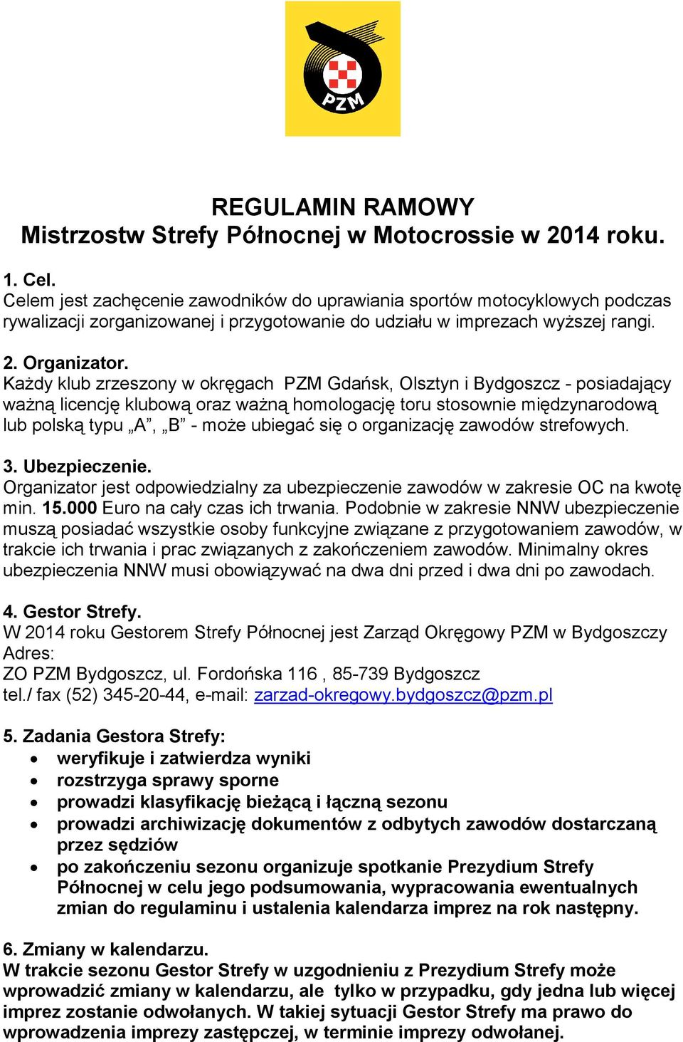 KaŜdy klub zrzeszony w okręgach PZM Gdańsk, Olsztyn i Bydgoszcz - posiadający waŝną licencję klubową oraz waŝną homologację toru stosownie międzynarodową lub polską typu A, B - moŝe ubiegać się o