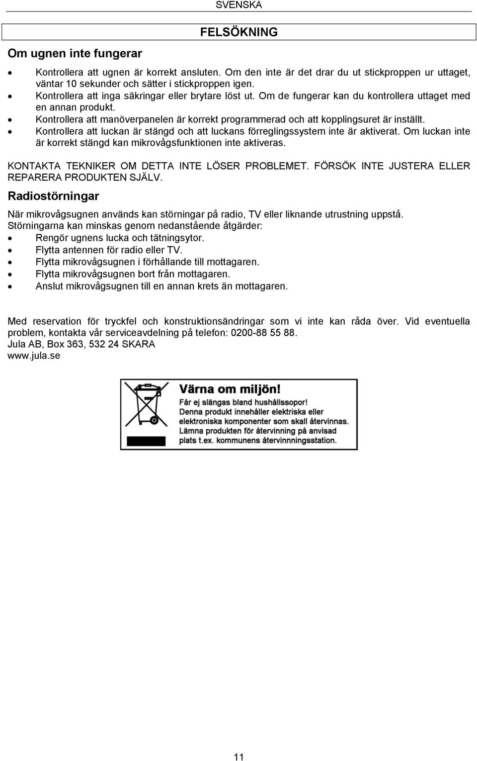 Kontrollera att manöverpanelen är korrekt programmerad och att kopplingsuret är inställt. Kontrollera att luckan är stängd och att luckans förreglingssystem inte är aktiverat.
