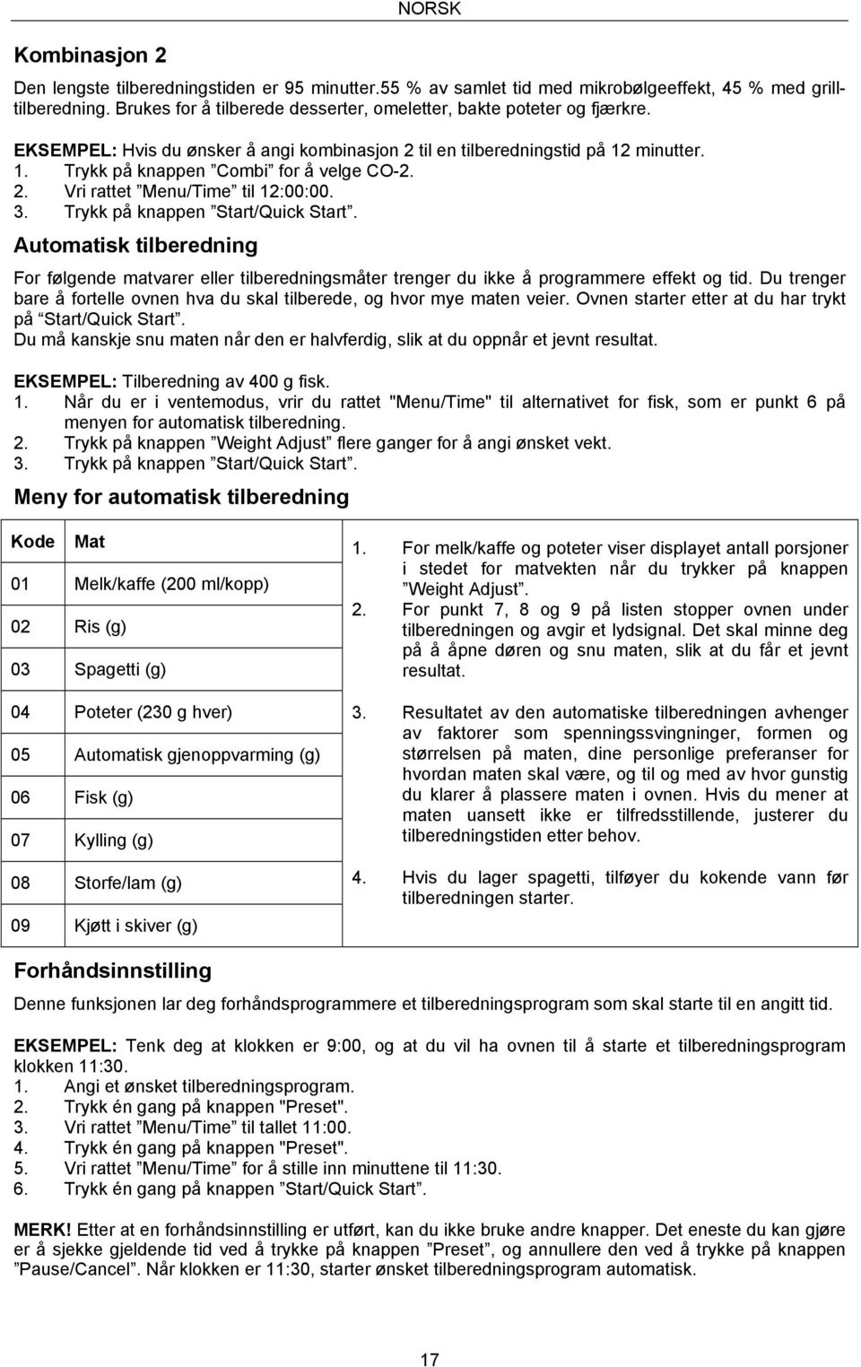 2. Vri rattet Menu/Time til 12:00:00. 3. Trykk på knappen Start/Quick Start. Automatisk tilberedning For følgende matvarer eller tilberedningsmåter trenger du ikke å programmere effekt og tid.