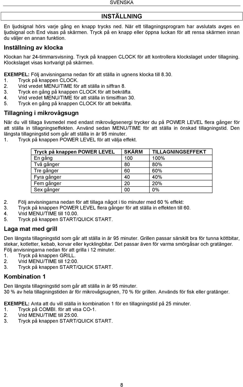 Tryck på knappen CLOCK för att kontrollera klockslaget under tillagning. Klockslaget visas kortvarigt på skärmen. EXEMPEL: Följ anvisningarna nedan för att ställa in ugnens klocka till 8.30. 1.