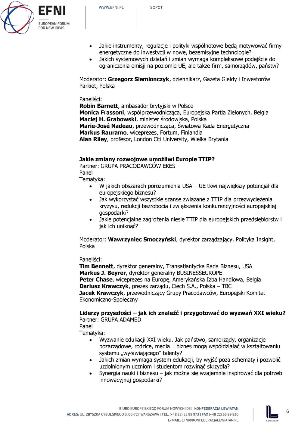 Moderator: Grzegorz Siemionczyk, dziennikarz, Gazeta Giełdy i Inwestorów Parkiet, Polska Robin Barnett, ambasador brytyjski w Polsce Monica Frassoni, współprzewodnicząca, Europejska Partia Zielonych,