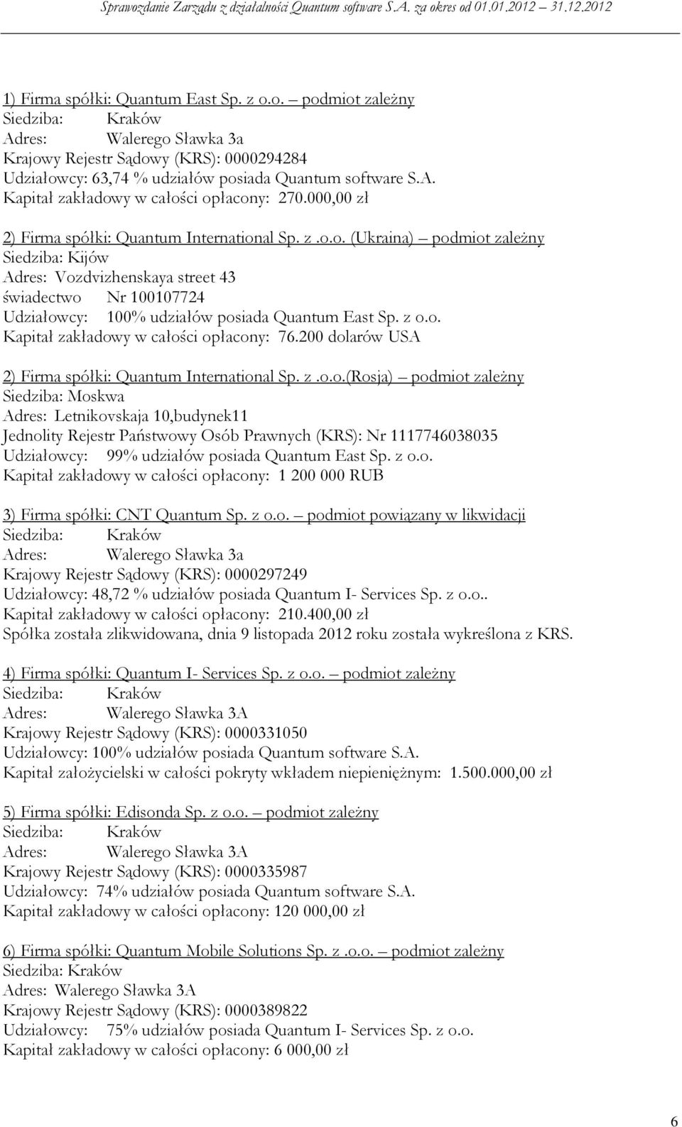 z o.o. Kapitał zakładowy w całości opłacony: 76.200 dolarów USA 2) Firma spółki: Quantum International Sp. z.o.o.(rosja) podmiot zależny Siedziba: Moskwa Adres: Letnikovskaja 10,budynek11 Jednolity Rejestr Państwowy Osób Prawnych (KRS): Nr 1117746038035 Udziałowcy: 99% udziałów posiada Quantum East Sp.