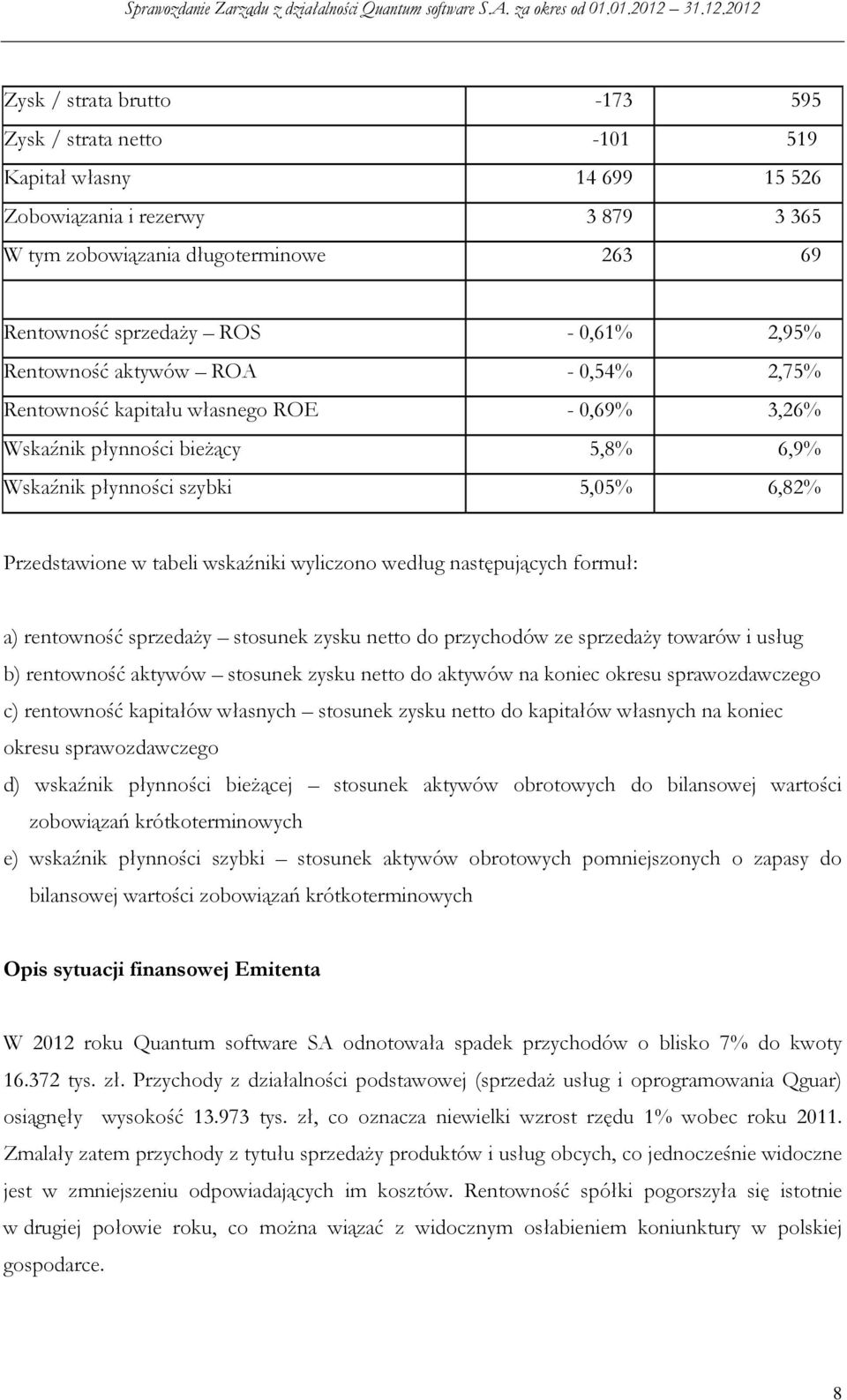 wyliczono według następujących formuł: a) rentowność sprzedaży stosunek zysku netto do przychodów ze sprzedaży towarów i usług b) rentowność aktywów stosunek zysku netto do aktywów na koniec okresu