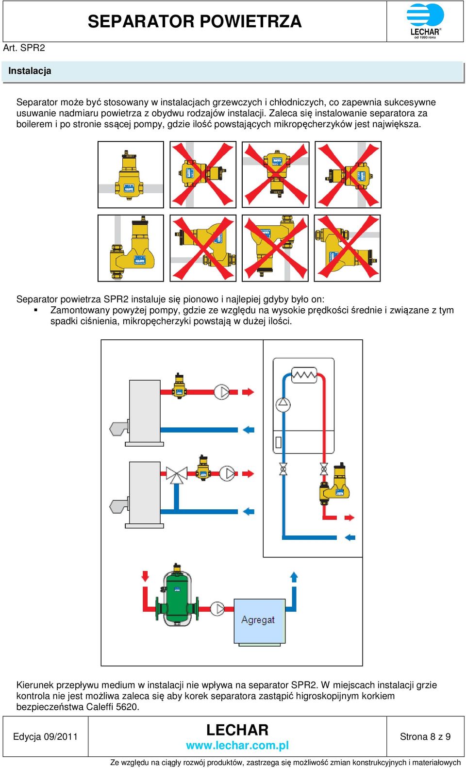 Separator powietrza SPR2 instaluje się pionowo i najlepiej gdyby było on: Zamontowany powyżej pompy, gdzie ze względu na wysokie prędkości średnie i związane z tym spadki ciśnienia,