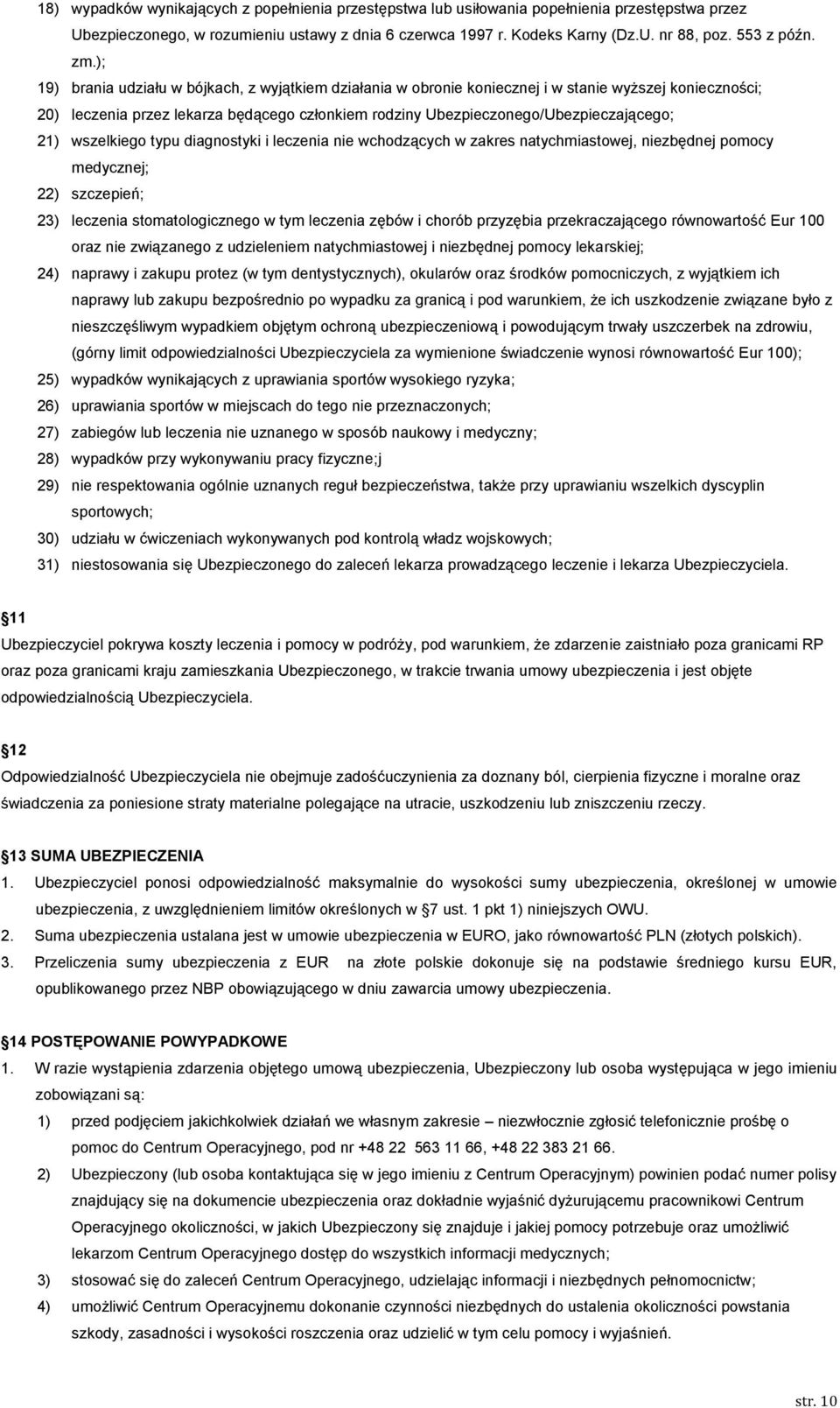 ); 19) brania udziału w bójkach, z wyjątkiem działania w obronie koniecznej i w stanie wyższej konieczności; 20) leczenia przez lekarza będącego członkiem rodziny Ubezpieczonego/Ubezpieczającego; 21)