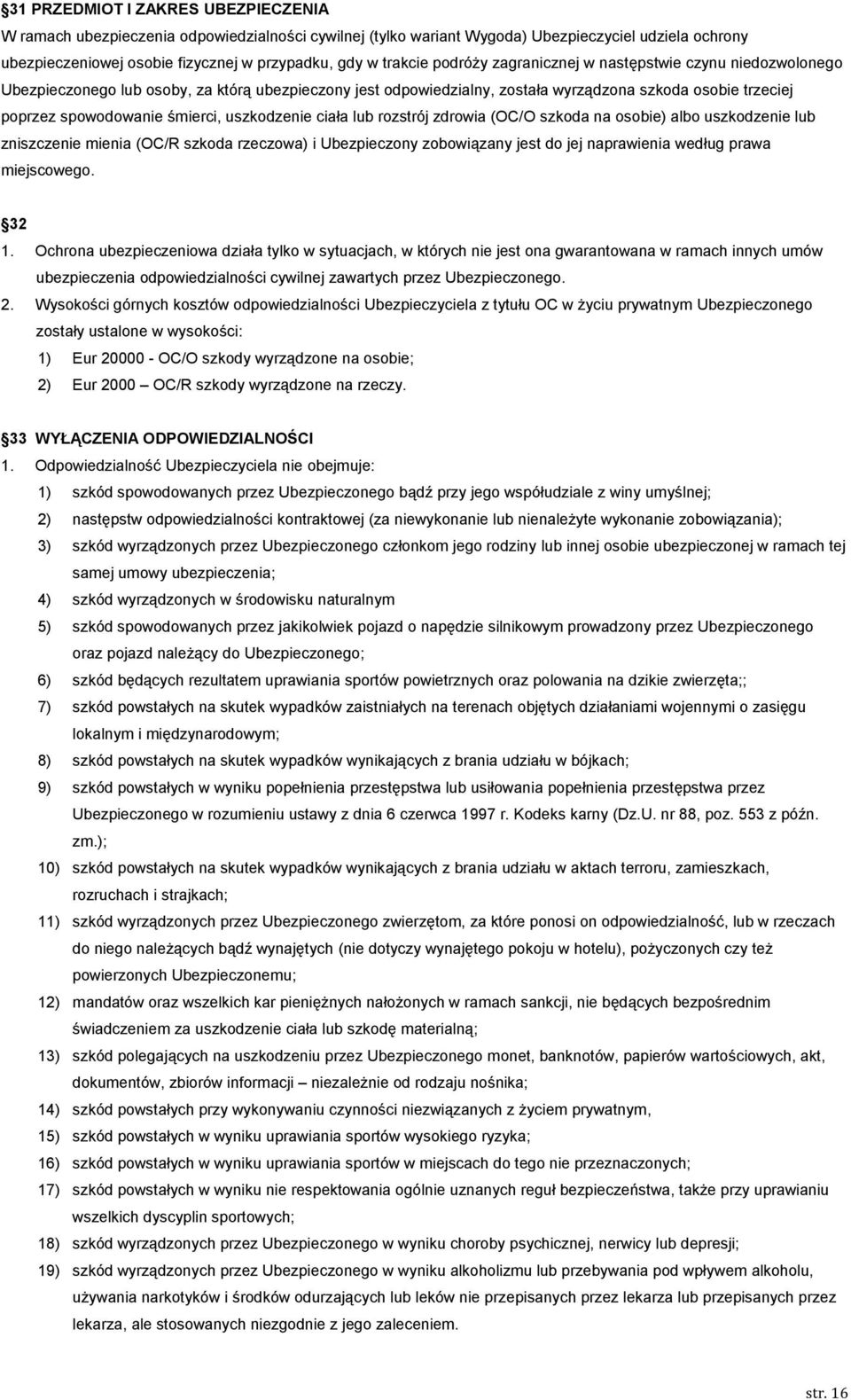śmierci, uszkodzenie ciała lub rozstrój zdrowia (OC/O szkoda na osobie) albo uszkodzenie lub zniszczenie mienia (OC/R szkoda rzeczowa) i Ubezpieczony zobowiązany jest do jej naprawienia według prawa