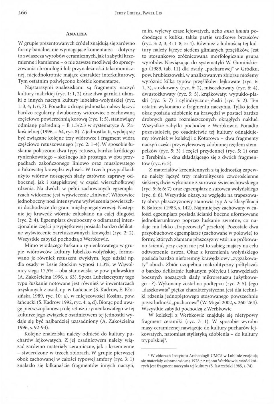Tym ostatnim poświęcono krótkie komentarze. Najstarszymi znaleziskami są fragmenty naczyń kultury malickiej (ryc. 1: 1,2) oraz dwa garnki i ułam ki z innych naczyń kultury lubelsko-wołyńskiej (ryc.