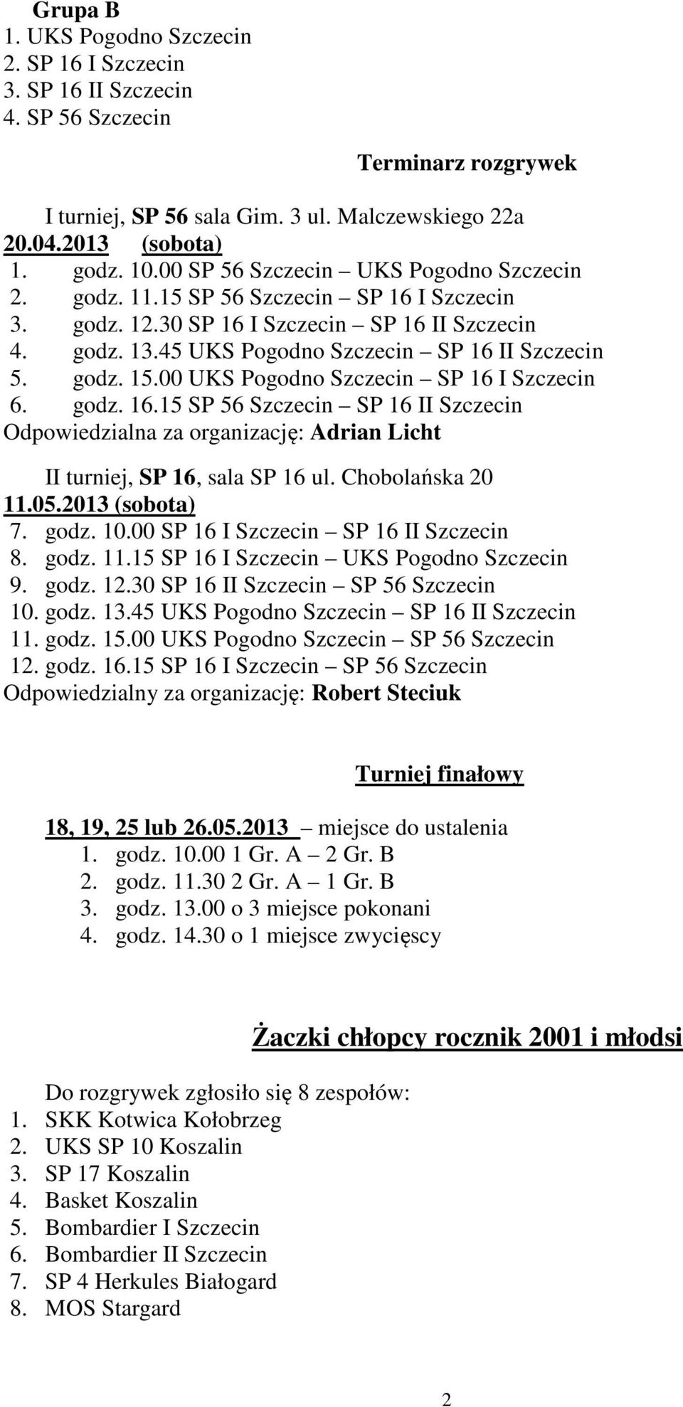 00 UKS Pogodno Szczecin SP 16 I Szczecin 6. godz. 16.15 SP 56 Szczecin SP 16 II Szczecin Odpowiedzialna za organizację: Adrian Licht II turniej, SP 16, sala SP 16 ul. Chobolańska 20 7. godz. 10.