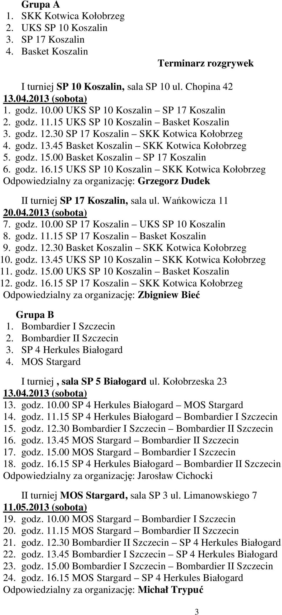 15 UKS SP 10 Koszalin SKK Kotwica Kołobrzeg Odpowiedzialny za organizację: Grzegorz Dudek II turniej SP 17 Koszalin, sala ul. Wańkowicza 11 7. godz. 10.00 SP 17 Koszalin UKS SP 10 Koszalin 8. godz. 11.15 SP 17 Koszalin Basket Koszalin 9.