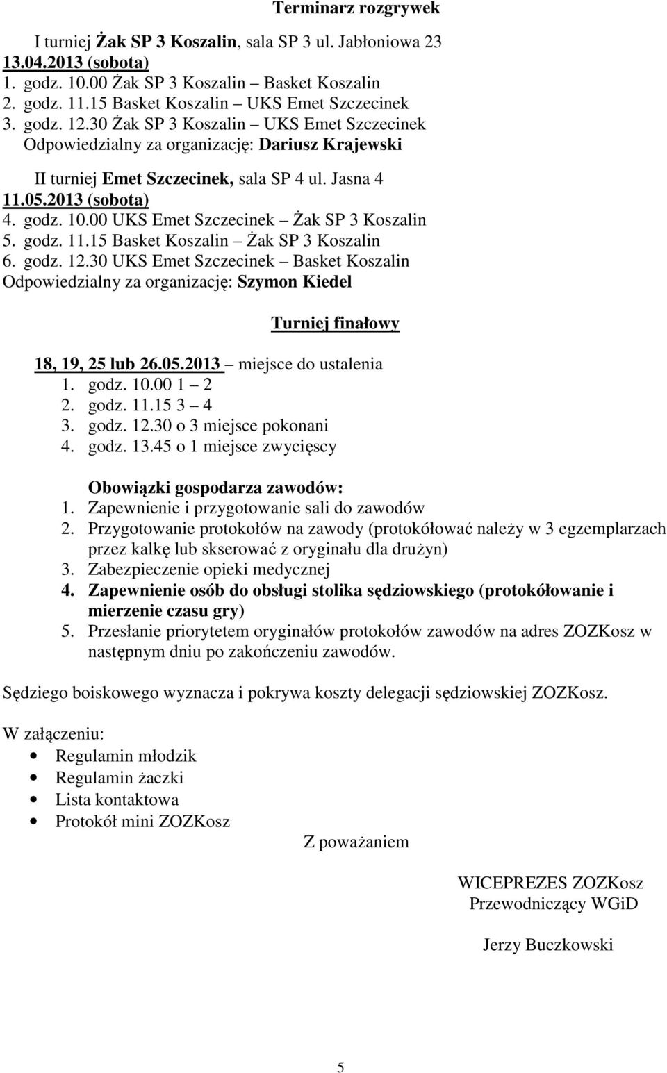 godz. 11.15 Basket Koszalin Żak SP 3 Koszalin 6. godz. 12.30 UKS Emet Szczecinek Basket Koszalin Odpowiedzialny za organizację: Szymon Kiedel Turniej finałowy 1. godz. 10.00 1 2 2. godz. 11.15 3 4 3.