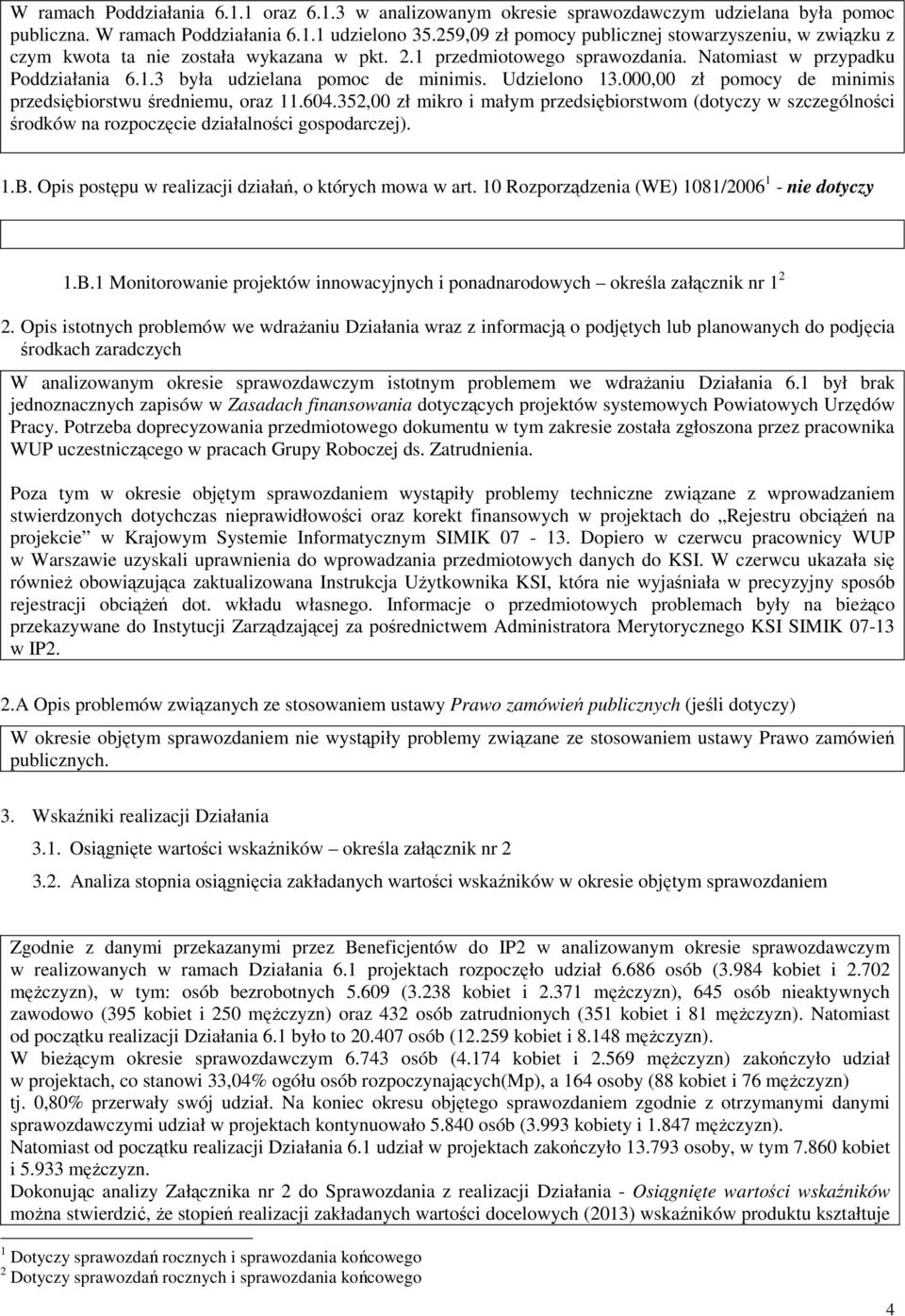 Udzielono 13.000,00 zł pomocy de minimis przedsiębiorstwu średniemu, oraz 11.604.352,00 zł mikro i małym przedsiębiorstwom (dotyczy w szczególności środków na rozpoczęcie działalności gospodarczej).