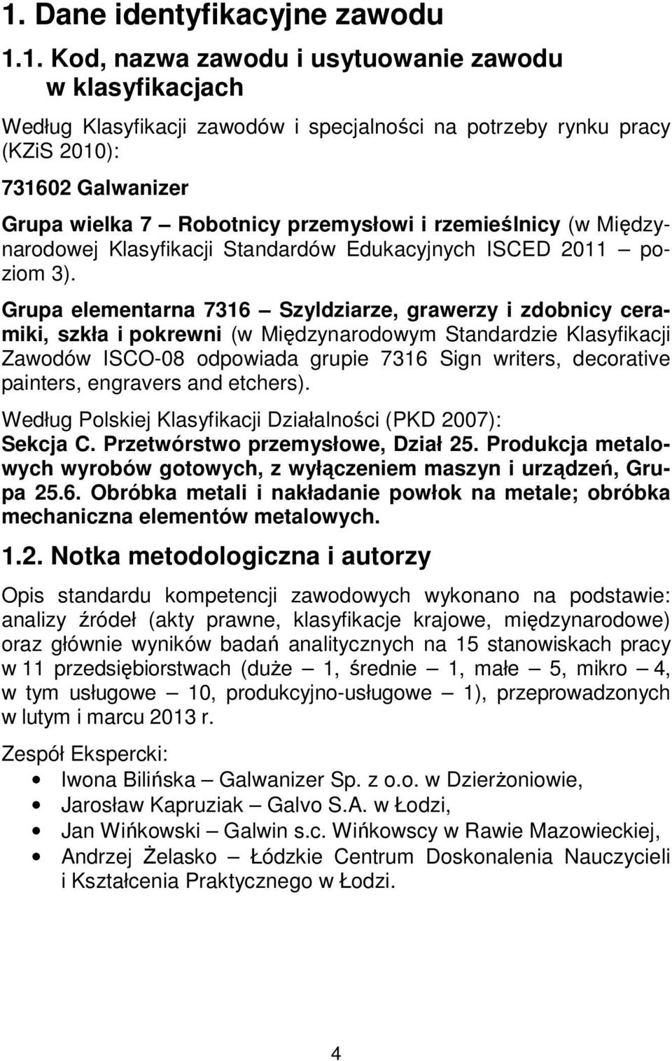 Grupa elementarna 7316 Szyldziarze, grawerzy i zdobnicy ceramiki, szkła i pokrewni (w Międzynarodowym Standardzie Klasyfikacji Zawodów ISCO-08 odpowiada grupie 7316 Sign writers, decorative painters,