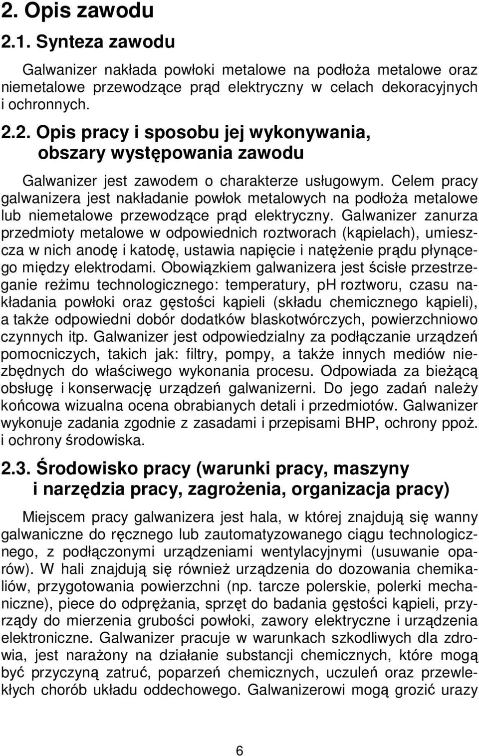 Galwanizer zanurza przedmioty metalowe w odpowiednich roztworach (kąpielach), umieszcza w nich anodę i katodę, ustawia napięcie i natężenie prądu płynącego między elektrodami.