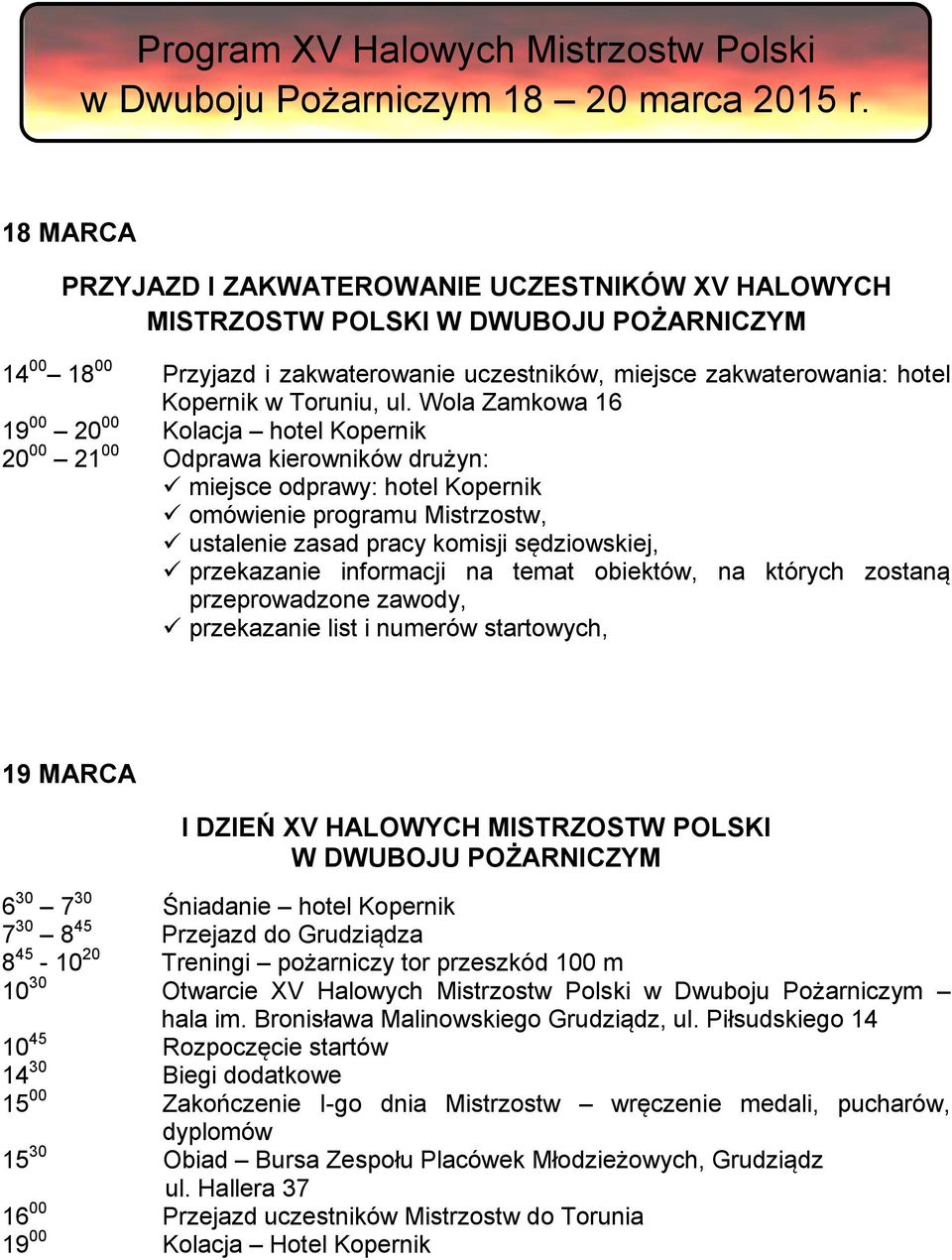 ul. Wola Zamkowa 16 19 00 20 00 Kolacja hotel Kopernik 20 00 21 00 Odprawa kierowników drużyn: miejsce odprawy: hotel Kopernik omówienie programu Mistrzostw, ustalenie zasad pracy komisji