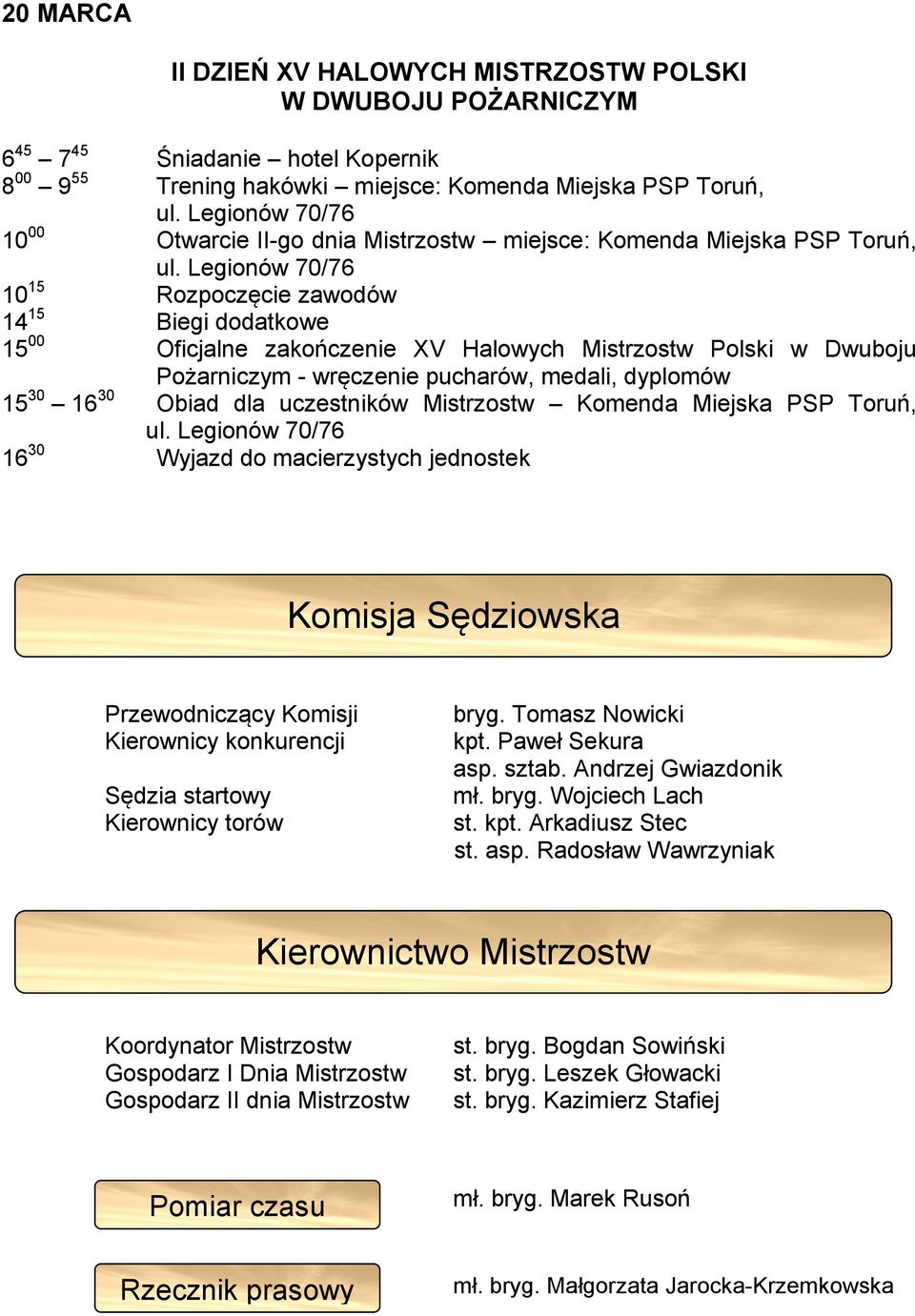 Legionów 70/76 10 15 Rozpoczęcie zawodów 14 15 Biegi dodatkowe 15 00 Oficjalne zakończenie XV Halowych Mistrzostw Polski w Dwuboju Pożarniczym - wręczenie pucharów, medali, dyplomów 15 30 16 30 Obiad