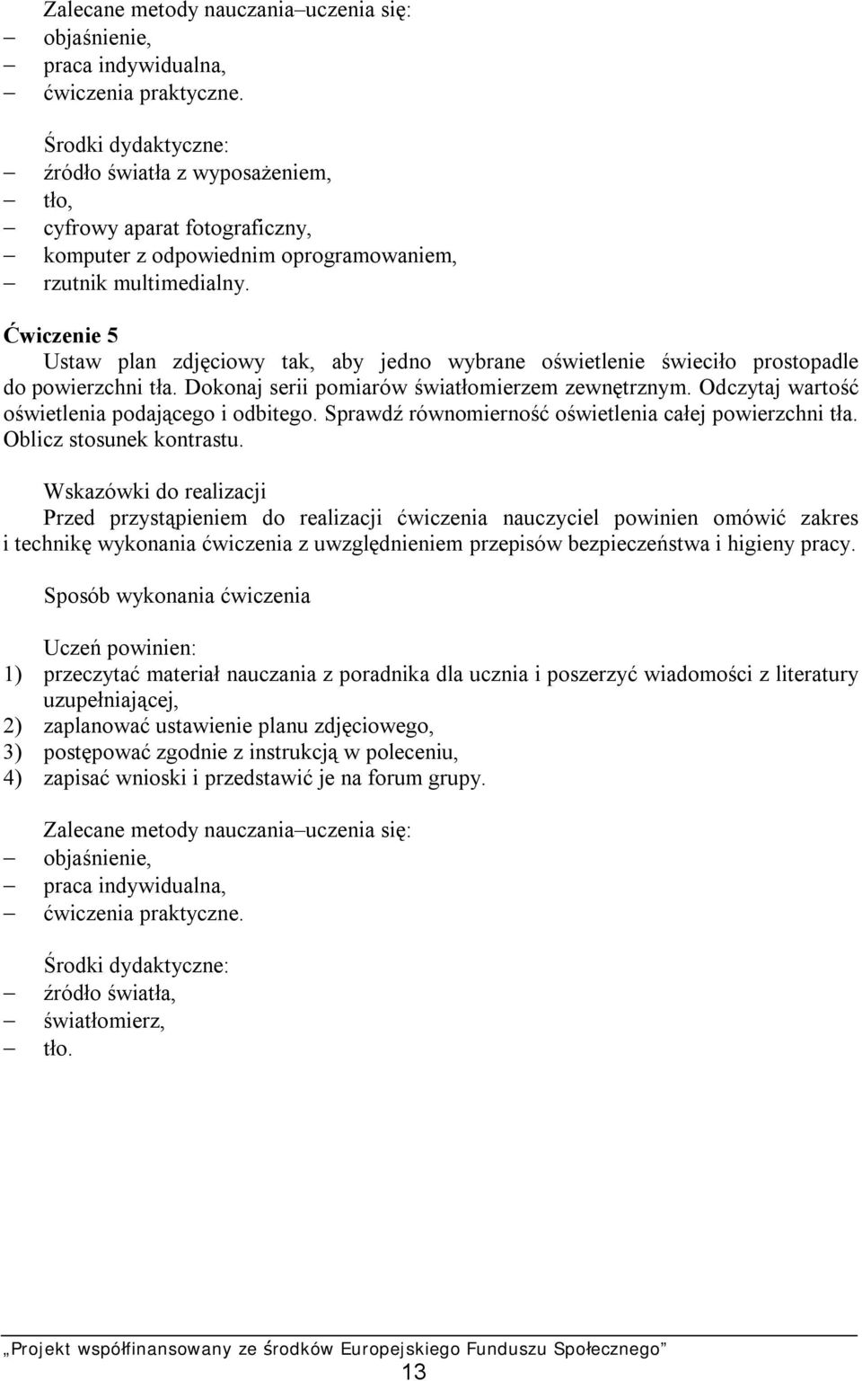 Ćwiczenie 5 Ustaw plan zdjęciowy tak, aby jedno wybrane oświetlenie świeciło prostopadle do powierzchni tła. Dokonaj serii pomiarów światłomierzem zewnętrznym.