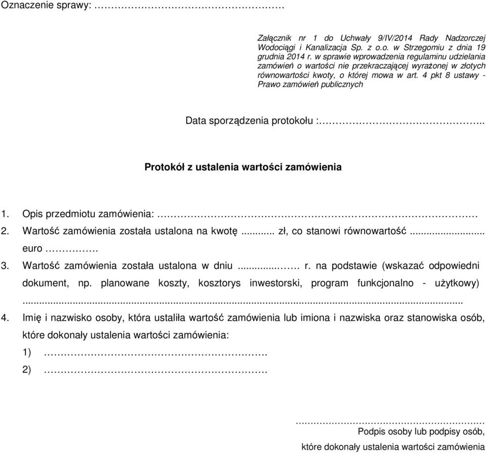 4 pkt 8 ustawy - Prawo zamówień publicznych Data sporządzenia protokołu :.. Protokół z ustalenia wartości zamówienia 1. Opis przedmiotu zamówienia: 2. Wartość zamówienia została ustalona na kwotę.