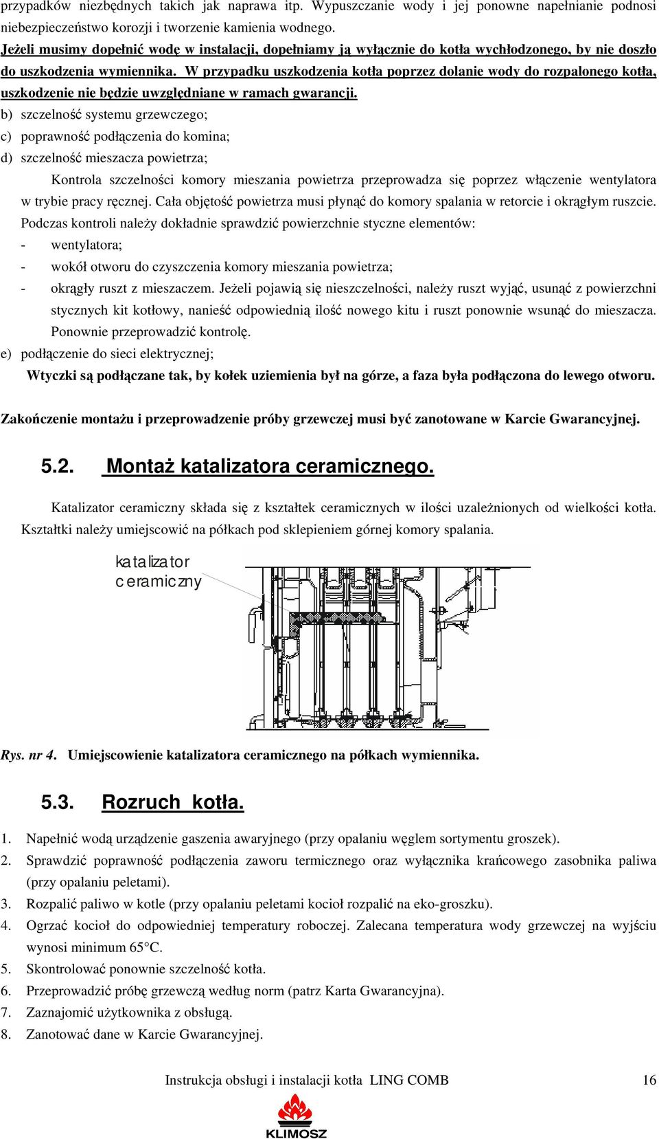 W przypadku uszkodzenia kotła poprzez dolanie wody do rozpalonego kotła, uszkodzenie nie będzie uwzględniane w ramach gwarancji.