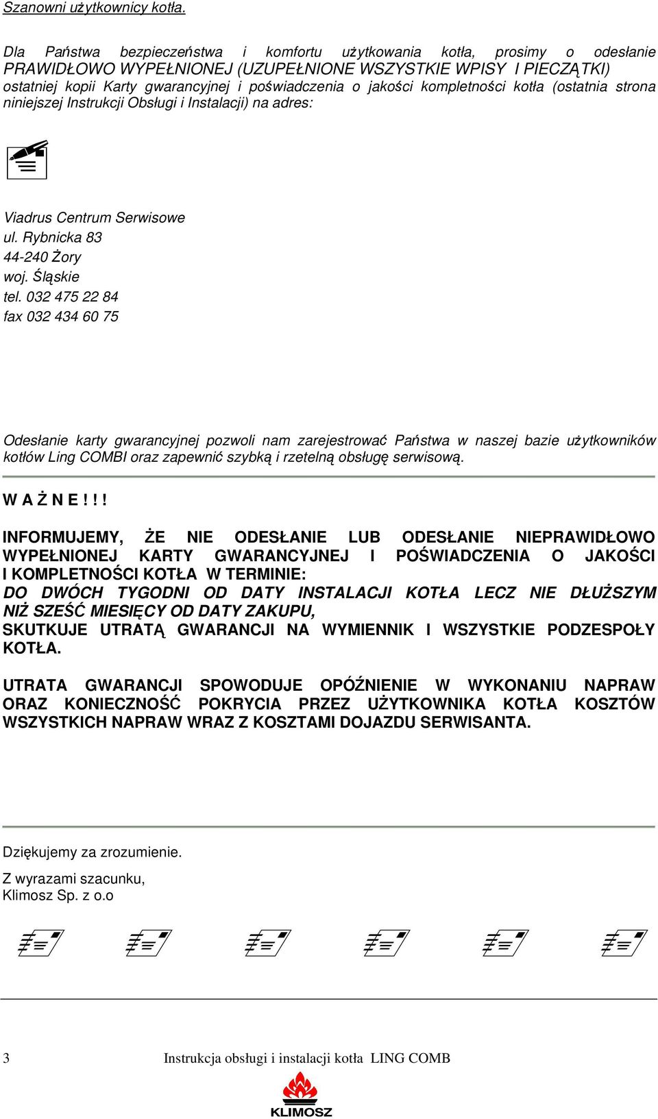 jakości kompletności kotła (ostatnia strona niniejszej Instrukcji Obsługi i Instalacji) na adres: Viadrus Centrum Serwisowe ul. Rybnicka 83 44-240 Żory woj. Śląskie tel.