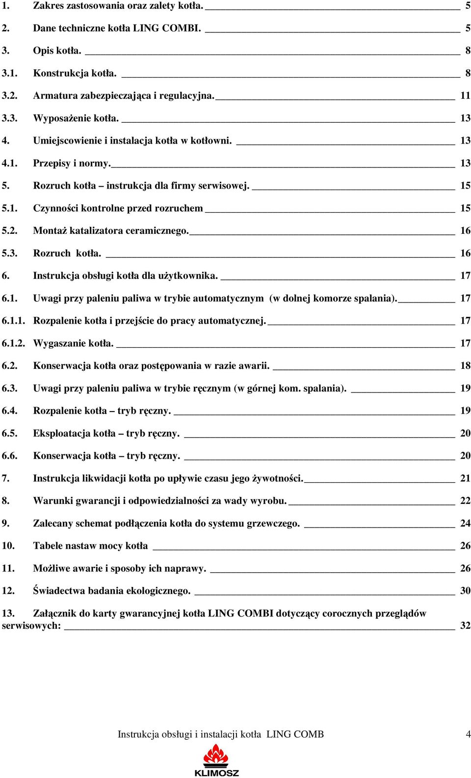 Montaż katalizatora ceramicznego. 16 5.3. Rozruch kotła. 16 6. Instrukcja obsługi kotła dla użytkownika. 17 6.1. Uwagi przy paleniu paliwa w trybie automatycznym (w dolnej komorze spalania). 17 6.1.1. Rozpalenie kotła i przejście do pracy automatycznej.