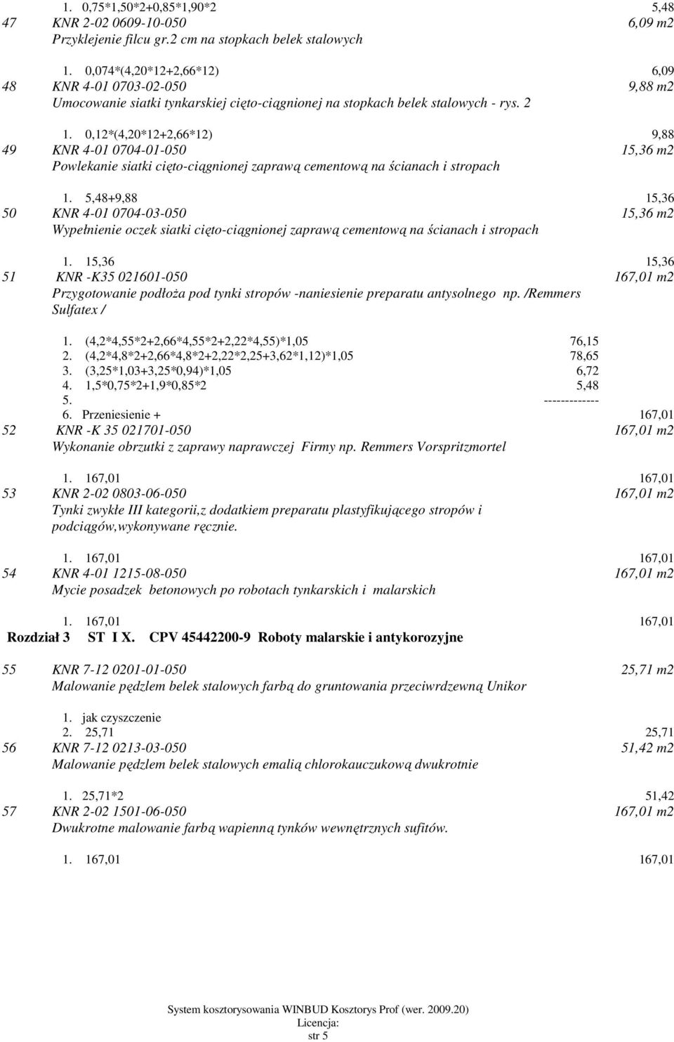 0,12*(4,20*12+2,66*12) 9,88 49 KNR 4-01 0704-01-050 Powlekanie siatki cięto-ciągnionej zaprawą cementową na ścianach i stropach 15,36 m2 1.