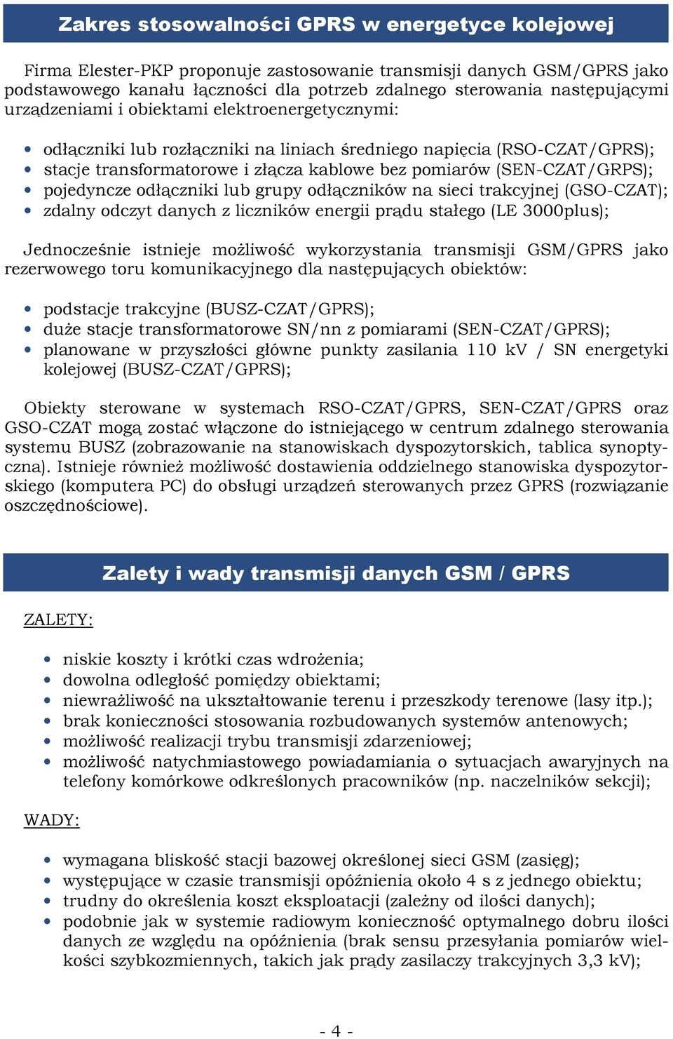 pojedyncze odłączniki lub grupy odłączników na sieci trakcyjnej (GSO-CZAT); zdalny odczyt danych z liczników energii prądu stałego (LE 3000plus); Jednocześnie istnieje moŝliwość wykorzystania
