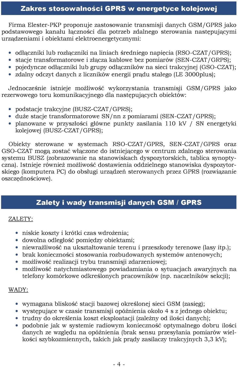 pojedyncze odłączniki lub grupy odłączników na sieci trakcyjnej (GSO-CZAT); zdalny odczyt danych z liczników energii prądu stałego (LE 3000plus); Jednocześnie istnieje moŝliwość wykorzystania