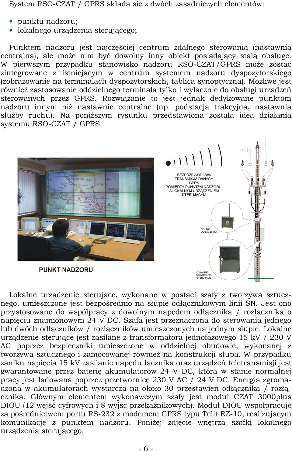 W pierwszym przypadku stanowisko nadzoru RSO-CZAT/GPRS moŝe zostać zintegrowane z istniejącym w centrum systemem nadzoru dyspozytorskiego (zobrazowanie na terminalach dyspozytorskich, tablica