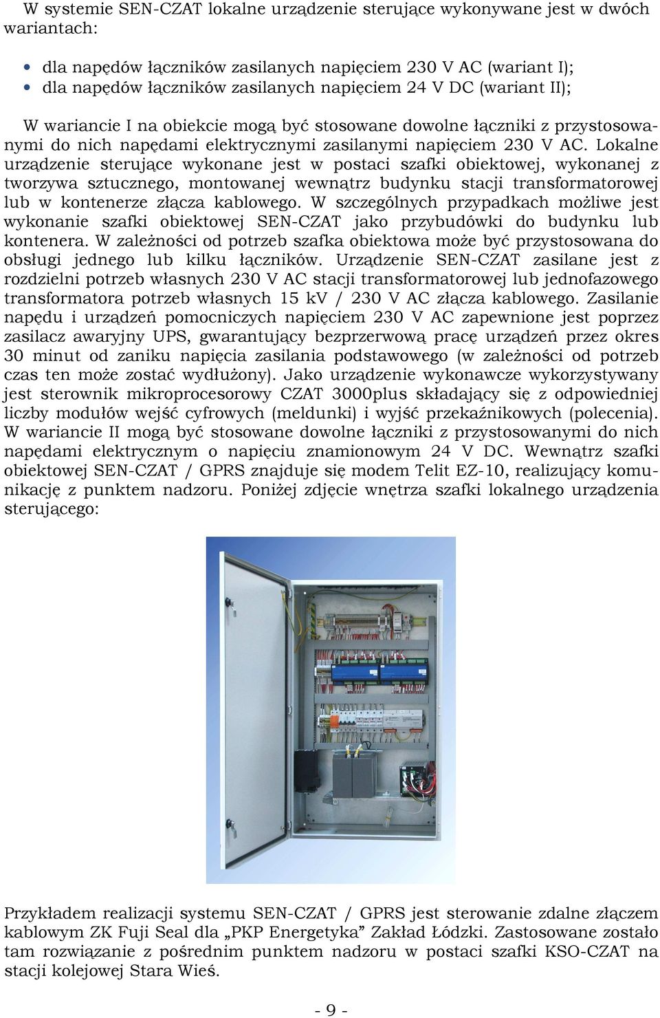 Lokalne urządzenie sterujące wykonane jest w postaci szafki obiektowej, wykonanej z tworzywa sztucznego, montowanej wewnątrz budynku stacji transformatorowej lub w kontenerze złącza kablowego.