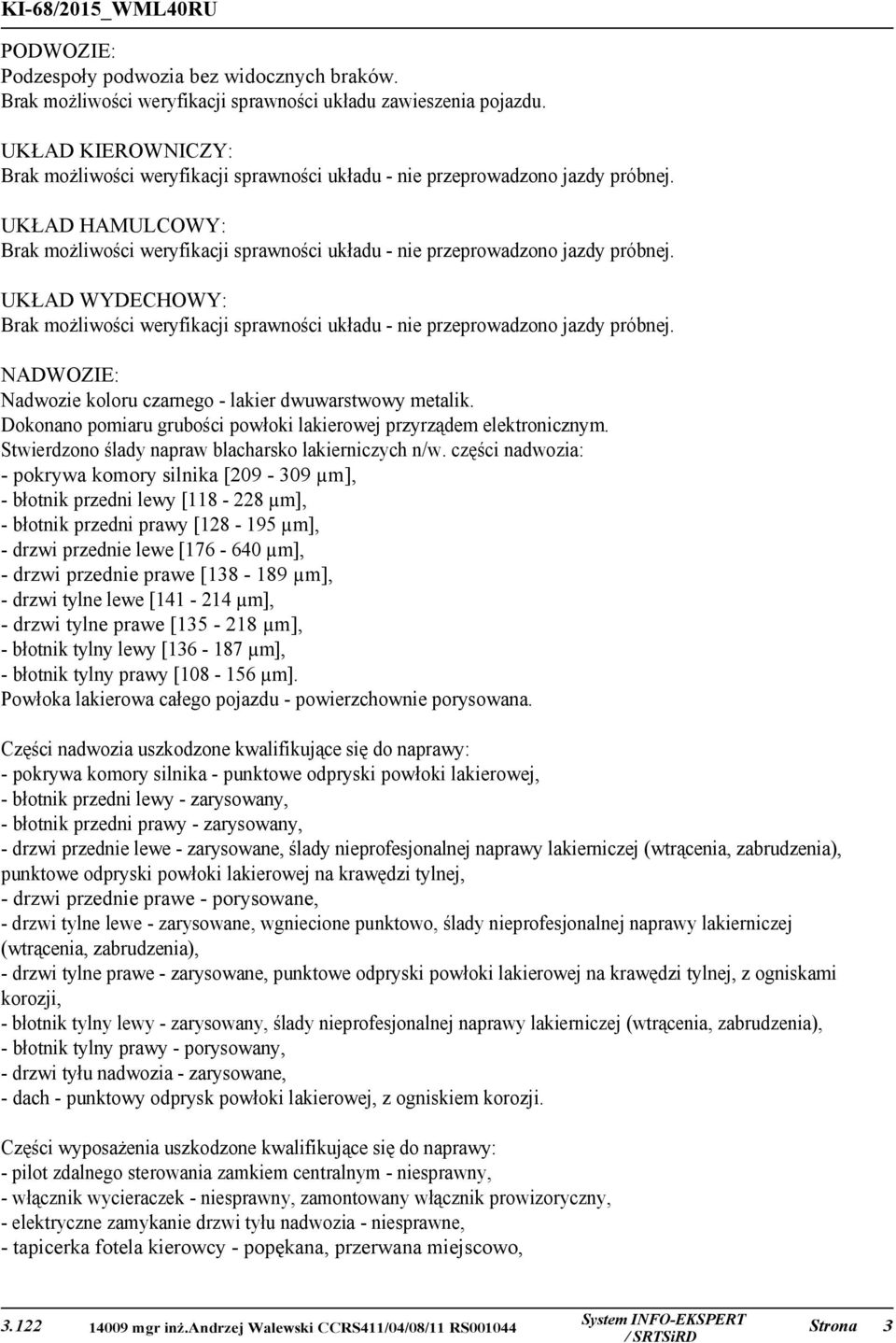 UKŁAD WYDECHOWY: Brak możliwości weryfikacji sprawności układu - nie przeprowadzono jazdy próbnej. NADWOZIE: Nadwozie koloru czarnego - lakier dwuwarstwowy metalik.