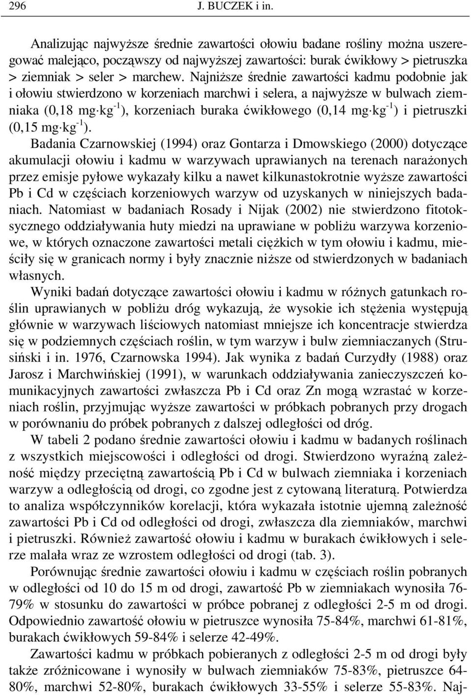 NajniŜsze średnie zawartości kadmu podobnie jak i ołowiu stwierdzono w korzeniach marchwi i selera, a najwyŝsze w bulwach ziemniaka (0,18 mg kg -1 ), korzeniach buraka ćwikłowego (0,14 mg kg -1 ) i
