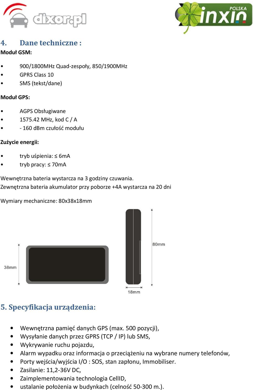 Zewnętrzna bateria akumulator przy poborze +4A wystarcza na 20 dni Wymiary mechaniczne: 80x38x18mm 5. Specyfikacja urządzenia: Wewnętrzna pamięć danych GPS (max.