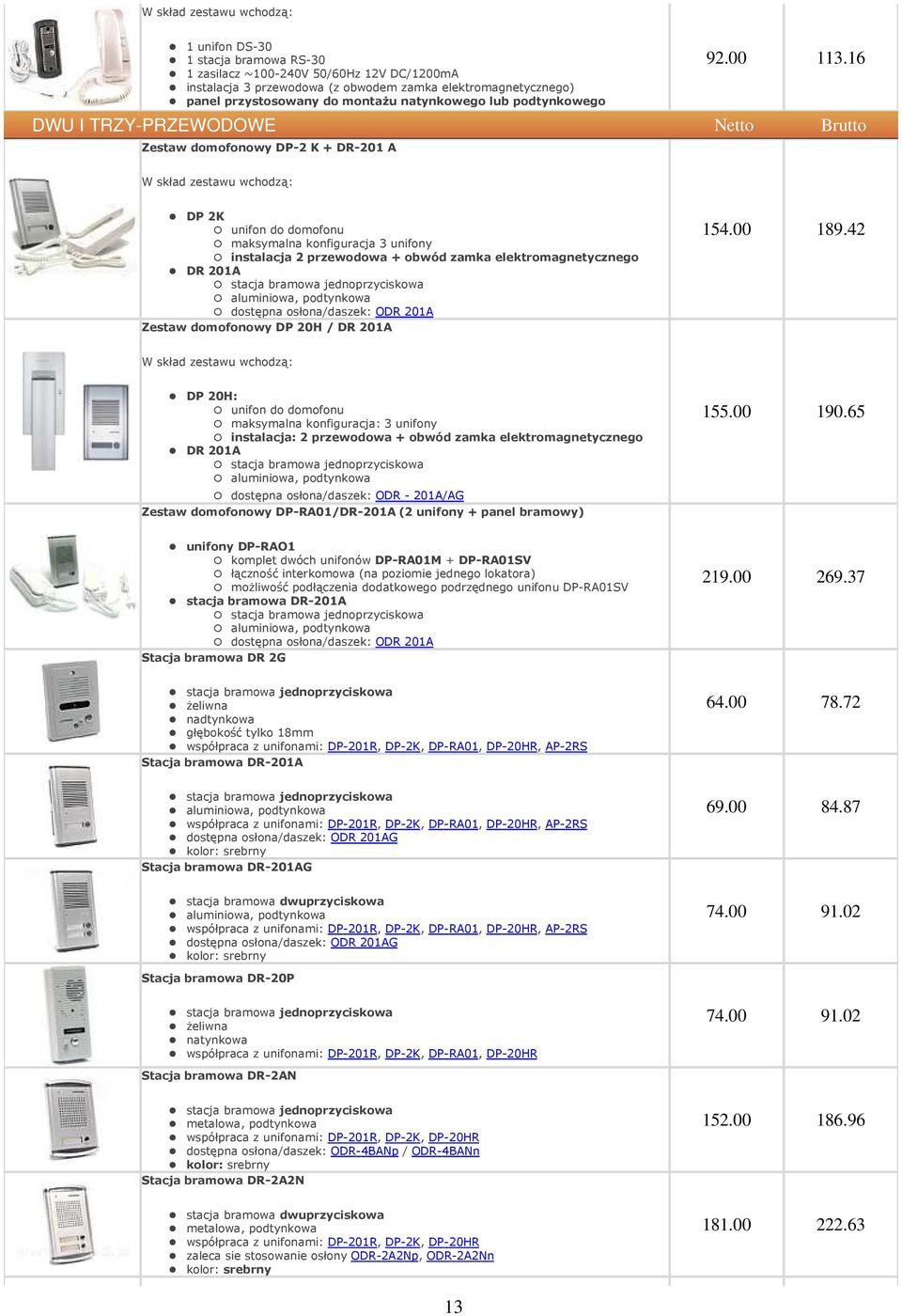 16 DWU I TRZY-PRZEWODOWE Netto Brutto Zestaw domofonowy DP-2 K + DR-201 A W skład zestawu wchodzą: DP 2K unifon do domofonu maksymalna konfiguracja 3 unifony instalacja 2 przewodowa + obwód zamka