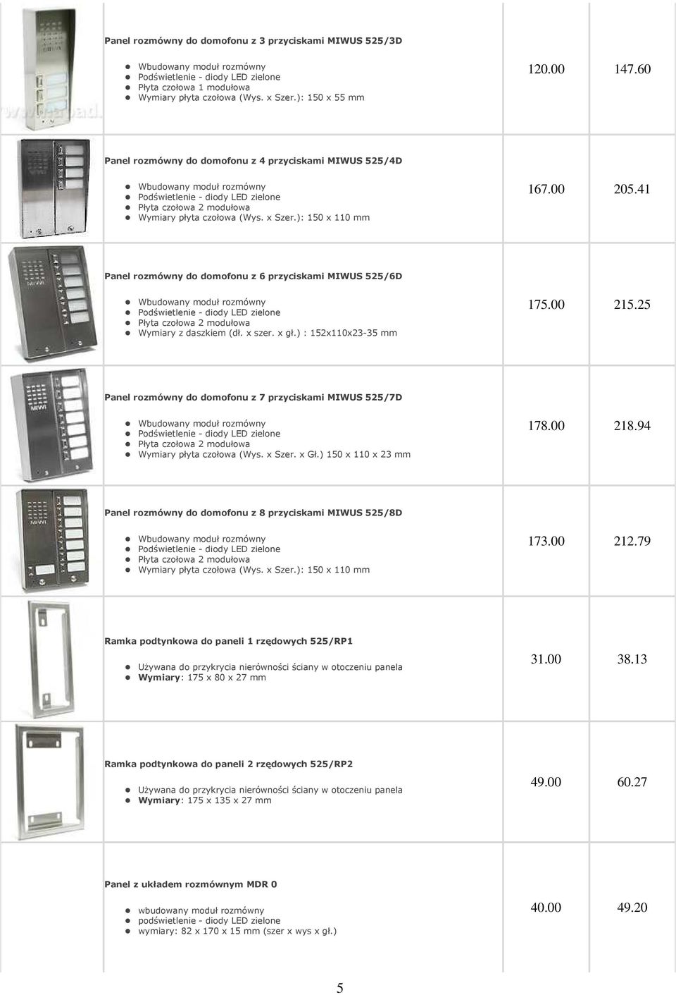 41 Panel rozmówny do domofonu z 6 przyciskami MIWUS 525/6D Płyta czołowa 2 modułowa Wymiary z daszkiem (dł. x szer. x gł.) : 152x110x23-35 mm 175.00 215.