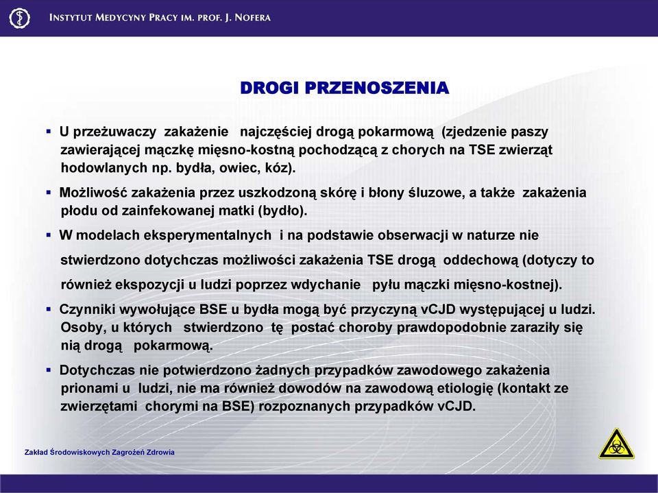 W modelach eksperymentalnych i na podstawie obserwacji w naturze nie stwierdzono dotychczas możliwości zakażenia TSE drogą oddechową (dotyczy to również ekspozycji u ludzi poprzez wdychanie pyłu