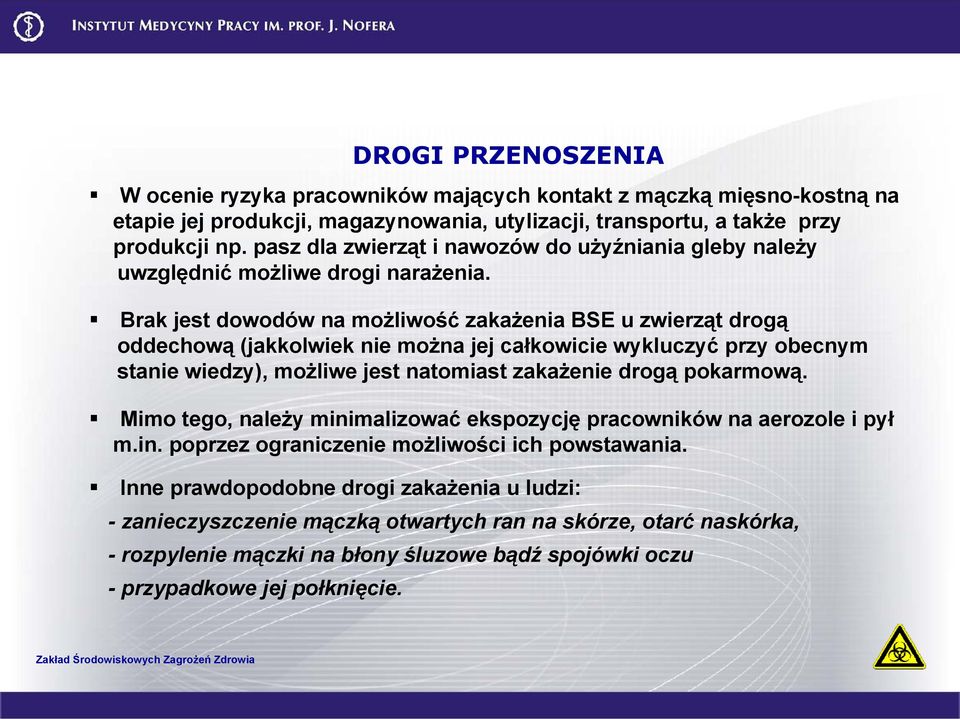 Brak jest dowodów na możliwość zakażenia BSE u zwierząt drogą oddechową (jakkolwiek nie można jej całkowicie wykluczyć przy obecnym stanie wiedzy), możliwe jest natomiast zakażenie drogą pokarmową.