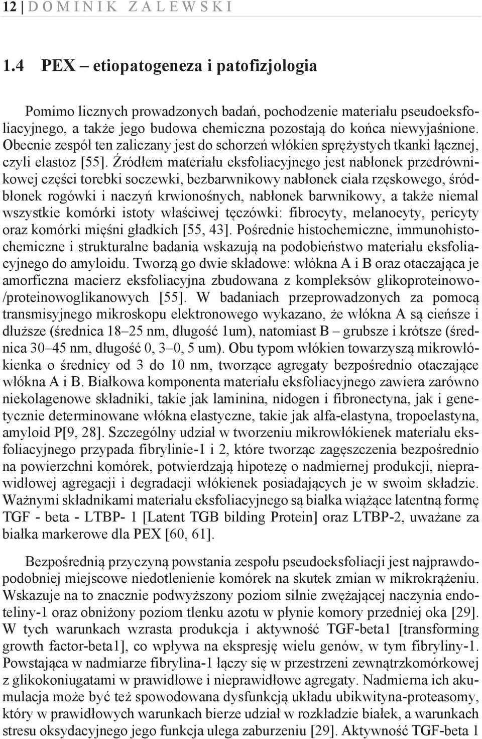 Obecnie zespół ten zaliczany jest do schorzeń włókien sprężystych tkanki łącznej, czyli elastoz [55].