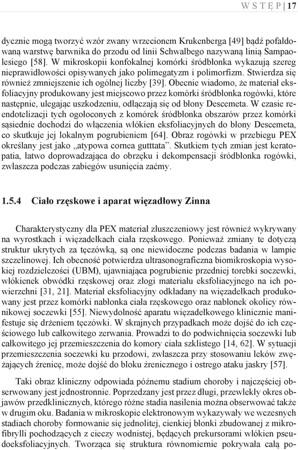 Obecnie wiadomo, że materiał eksfoliacyjny produkowany jest miejscowo przez komórki śródbłonka rogówki, które następnie, ulegając uszkodzeniu, odłączają się od błony Descemeta.