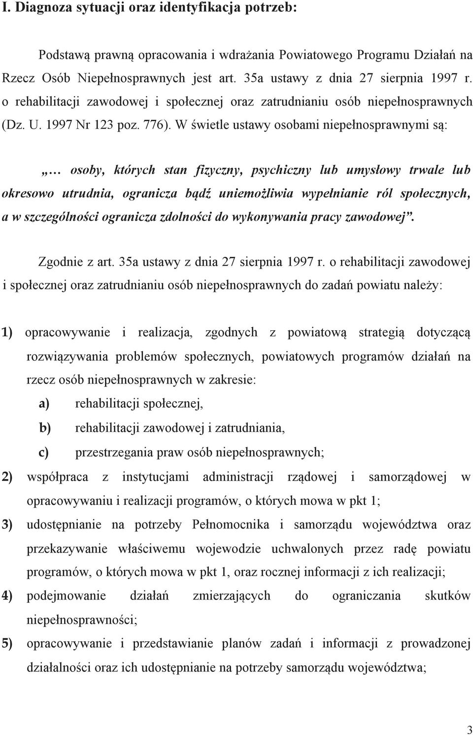 W świetle ustawy osobami niepełnosprawnymi są: osoby, których stan fizyczny, psychiczny lub umysłowy trwale lub okresowo utrudnia, ogranicza bądź uniemożliwia wypełnianie ról społecznych, a w