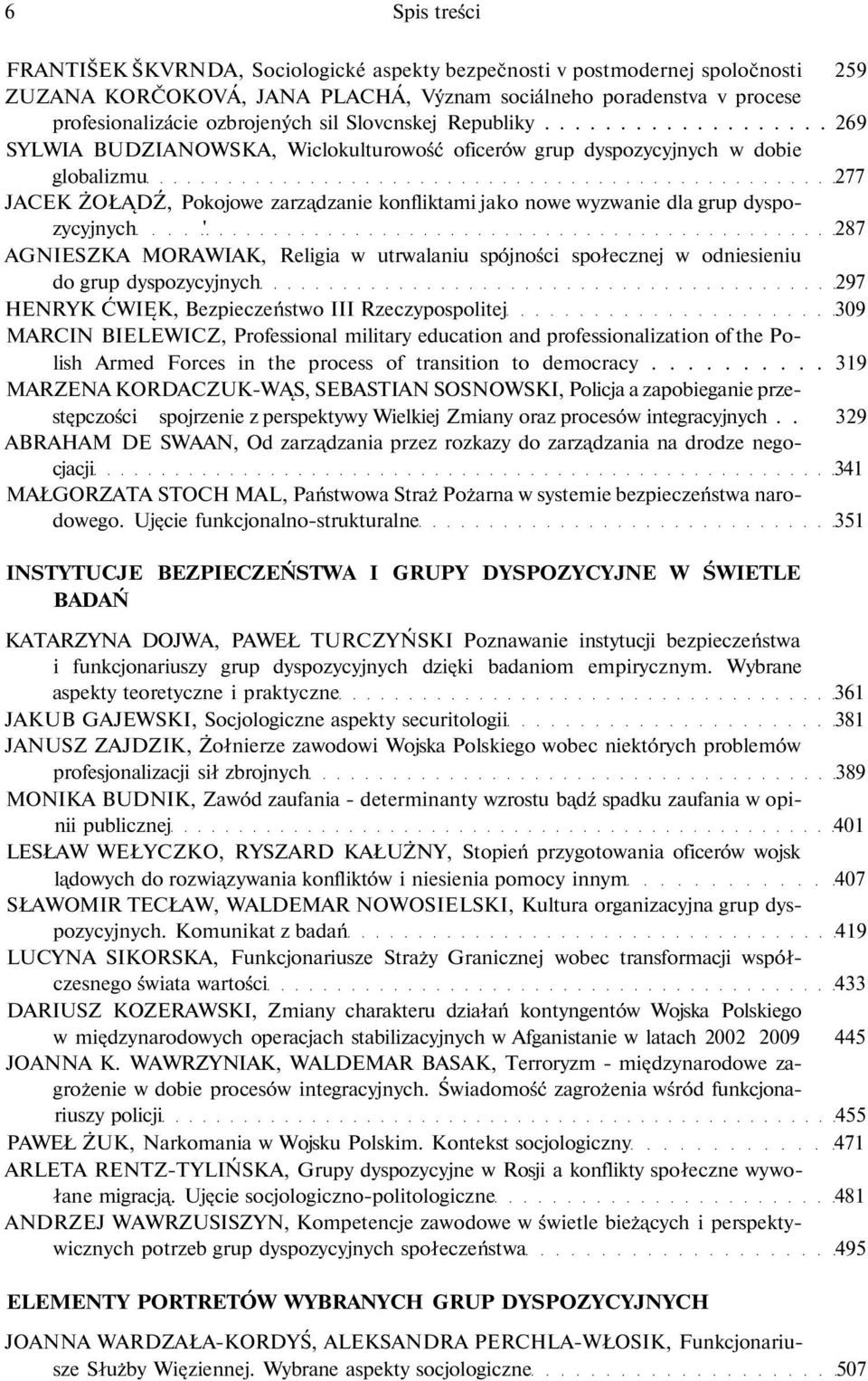 .................. 269 SYLWIA BUDZIANOWSKA, Wiclokulturowość oficerów grup dyspozycyjnych w dobie globalizmu 277 JACEK ŻOŁĄDŹ, Pokojowe zarządzanie konfliktami jako nowe wyzwanie dla grup