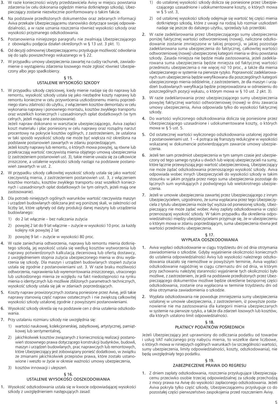 Na podstawie przedłożonych dokumentów oraz zebranych informacji Aviva przekaże Ubezpieczającemu stanowisko dotyczące swojej odpowiedzialności, a w razie uznania roszczenia również wysokości szkody