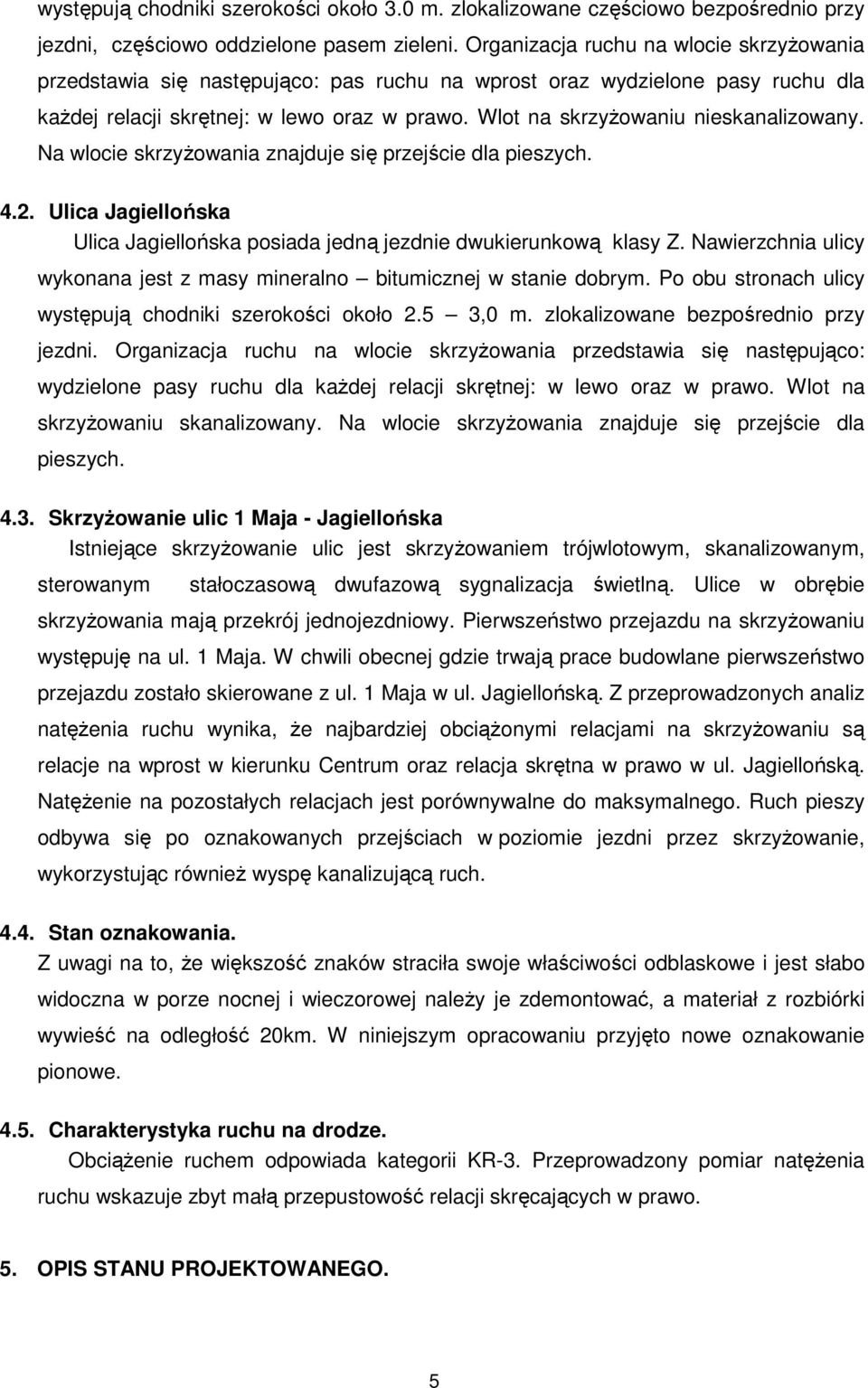 Wlot na skrzyżowaniu nieskanalizowany. Na wlocie skrzyżowania znajduje się przejście dla pieszych. 4.2. Ulica Jagiellońska Ulica Jagiellońska posiada jedną jezdnie dwukierunkową klasy Z.