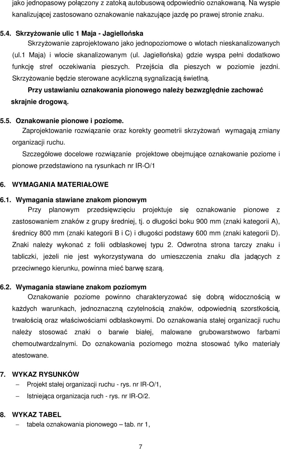 Jagiellońska) gdzie wyspa pełni dodatkowo funkcję stref oczekiwania pieszych. Przejścia dla pieszych w poziomie jezdni. Skrzyżowanie będzie sterowane acykliczną sygnalizacją świetlną.