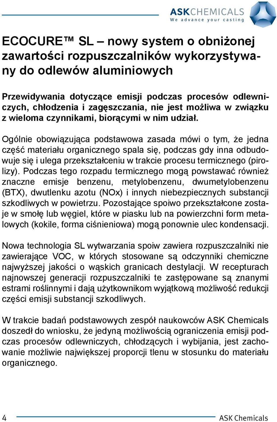 Ogólnie obowiązująca podstawowa zasada mówi o tym, że jedna część materiału organicznego spala się, podczas gdy inna odbudowuje się i ulega przekształceniu w trakcie procesu termicznego (pirolizy).
