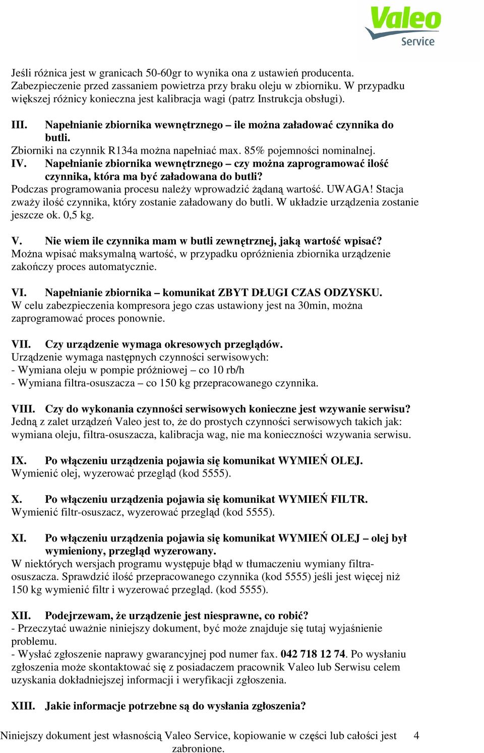 Zbiorniki na czynnik R134a moŝna napełniać max. 85% pojemności nominalnej. IV. Napełnianie zbiornika wewnętrznego czy moŝna zaprogramować ilość czynnika, która ma być załadowana do butli?