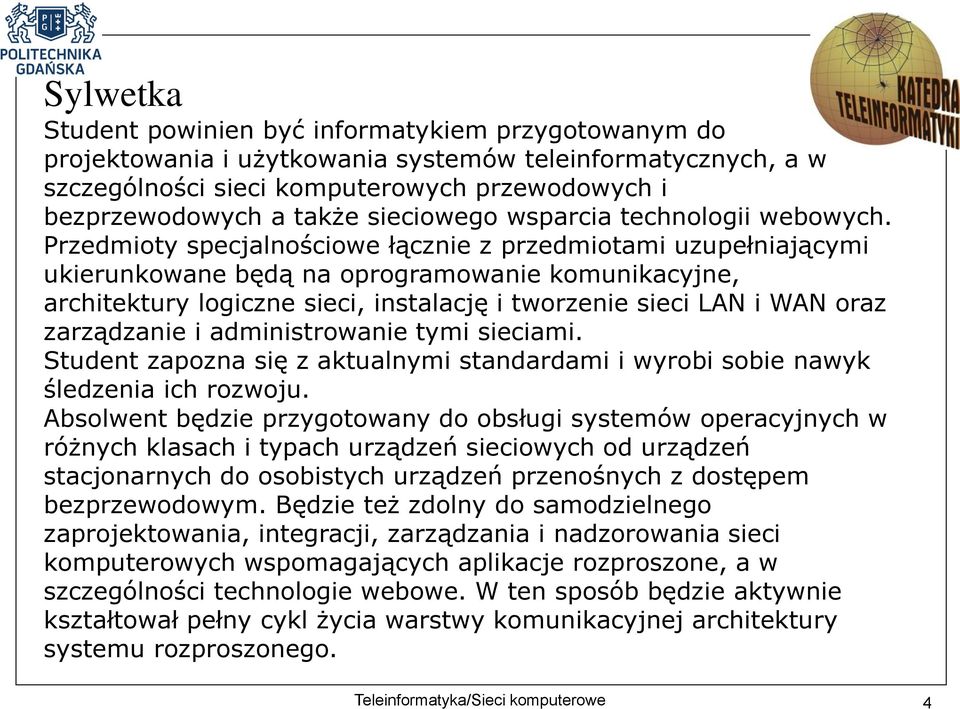 Przedmioty specjalnościowe łącznie z przedmiotami uzupełniającymi ukierunkowane będą na oprogramowanie komunikacyjne, architektury logiczne sieci, instalację i tworzenie sieci LAN i WAN oraz